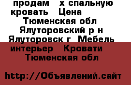 продам 2-х спальную кровать › Цена ­ 5 000 - Тюменская обл., Ялуторовский р-н, Ялуторовск г. Мебель, интерьер » Кровати   . Тюменская обл.